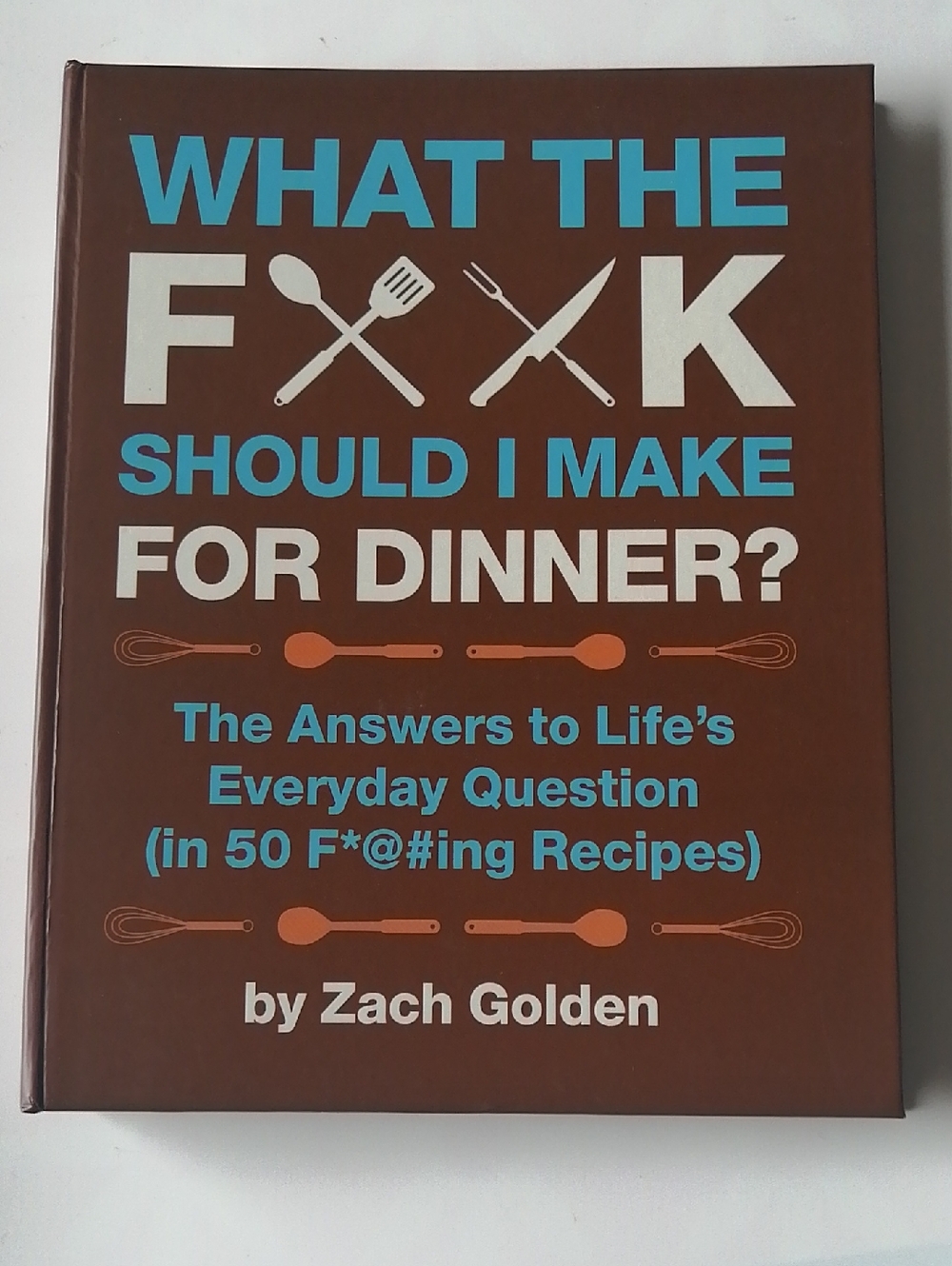 What the F**k Should I Make for Dinner? by Zach Golden - Cookbook